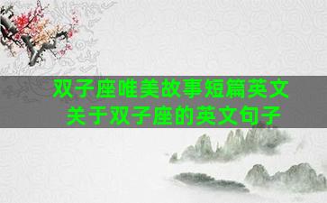 双子座唯美故事短篇英文 关于双子座的英文句子